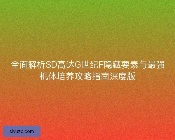 全面解析SD高达G世纪F隐藏要素与最强机体培养攻略指南深度版