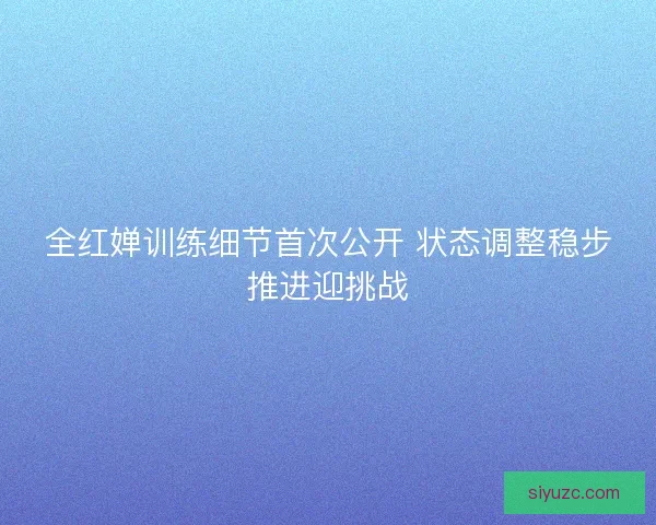 全红婵训练细节首次公开 状态调整稳步推进迎挑战