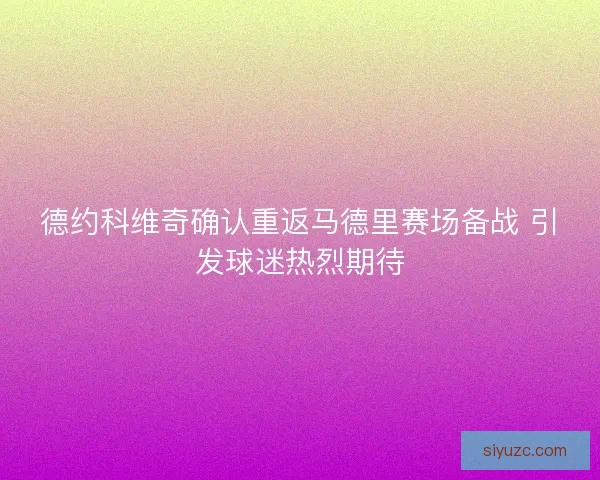 德约科维奇确认重返马德里赛场备战 引发球迷热烈期待